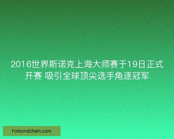 2016世界斯诺克上海大师赛于19日正式开赛 吸引全球顶尖选手角逐冠军