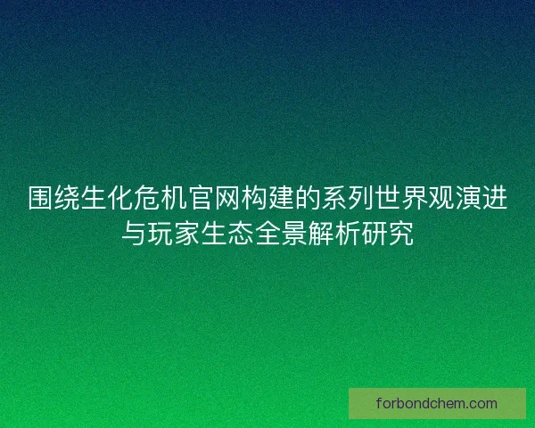 围绕生化危机官网构建的系列世界观演进与玩家生态全景解析研究