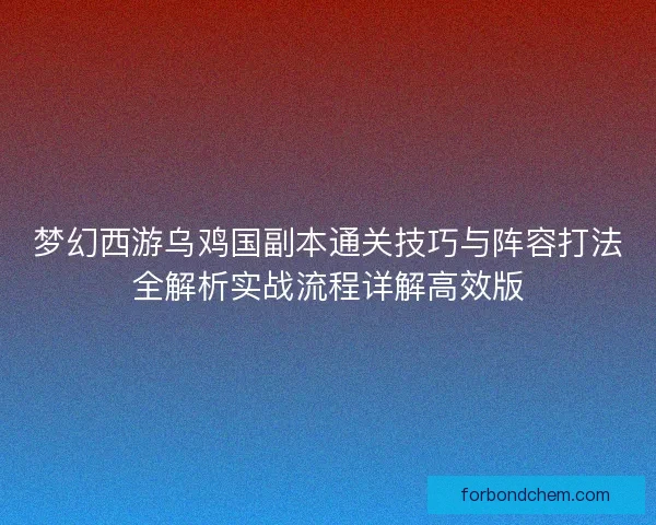 梦幻西游乌鸡国副本通关技巧与阵容打法全解析实战流程详解高效版