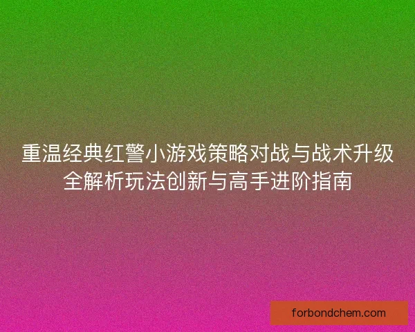 重温经典红警小游戏策略对战与战术升级全解析玩法创新与高手进阶指南
