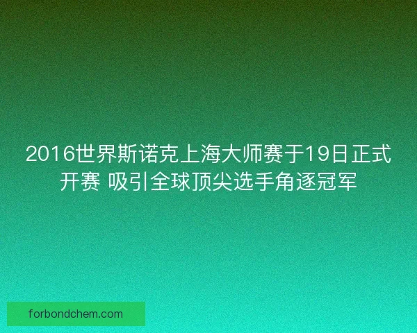 2016世界斯诺克上海大师赛于19日正式开赛 吸引全球顶尖选手角逐冠军