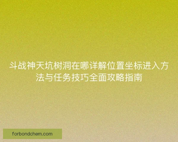 斗战神天坑树洞在哪详解位置坐标进入方法与任务技巧全面攻略指南