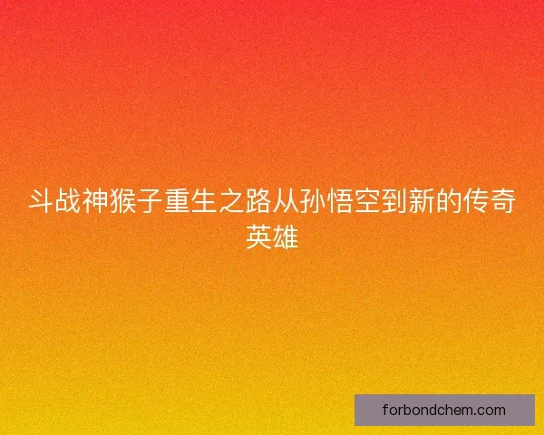 斗战神猴子重生之路从孙悟空到新的传奇英雄