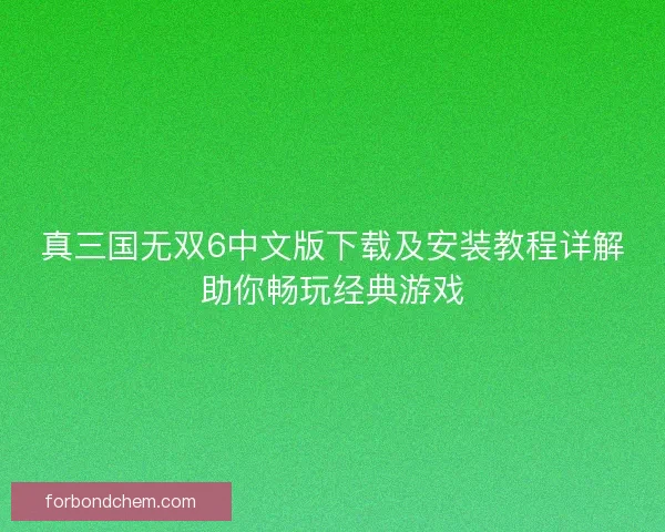 真三国无双6中文版下载及安装教程详解助你畅玩经典游戏