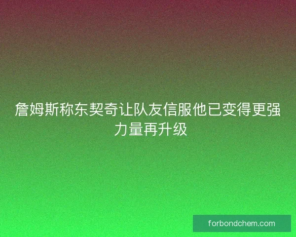 詹姆斯称东契奇让队友信服他已变得更强 力量再升级