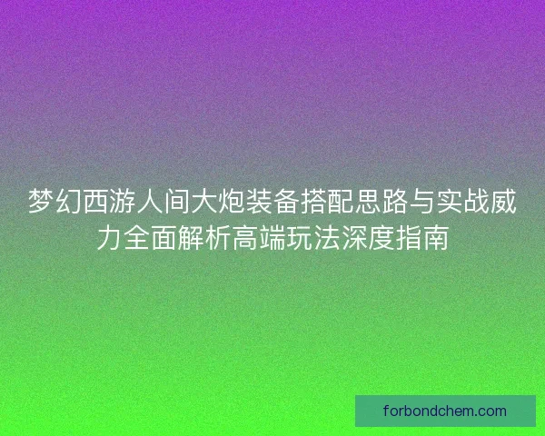 梦幻西游人间大炮装备搭配思路与实战威力全面解析高端玩法深度指南