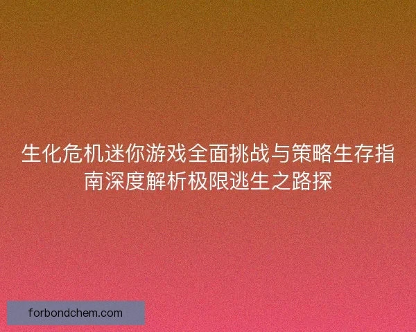 生化危机迷你游戏全面挑战与策略生存指南深度解析极限逃生之路探
