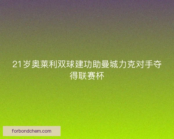 21岁奥莱利双球建功助曼城力克对手夺得联赛杯