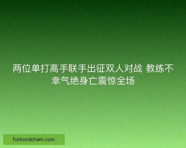两位单打高手联手出征双人对战 教练不幸气绝身亡震惊全场