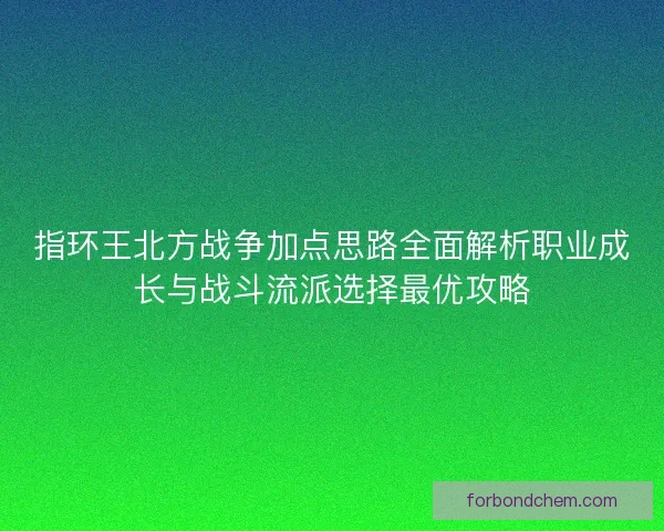 指环王北方战争加点思路全面解析职业成长与战斗流派选择最优攻略 指环王北方战争加点思路全面解析职业成长与战斗流派选择最优攻略