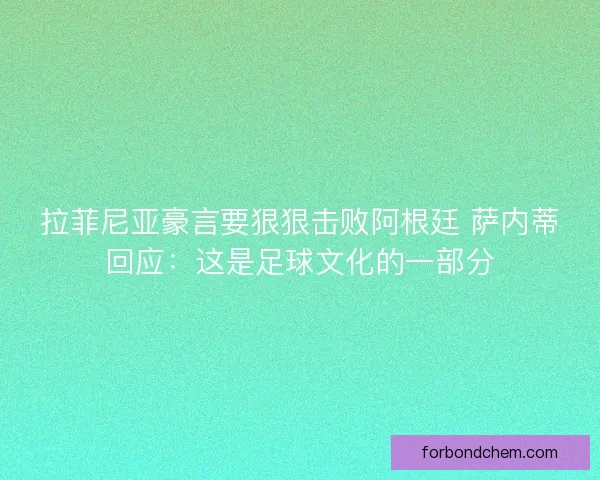 拉菲尼亚豪言要狠狠击败阿根廷 萨内蒂回应:这是足球文化的一部分 拉菲尼亚豪言要狠狠击败阿根廷 萨内蒂回应:这是足球文化的一部分