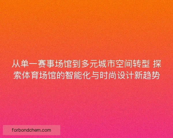 从单一赛事场馆到多元城市空间转型 探索体育场馆的智能化与时尚设计新趋势